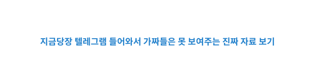 지금당장 텔레그램 들어와서 가짜들은 못 보여주는 진짜 자료 보기